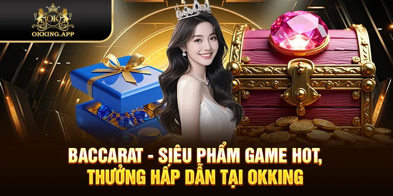 Baccarat - Siêu Phẩm Game Hot, Thưởng Hấp Dẫn Tại OKKING