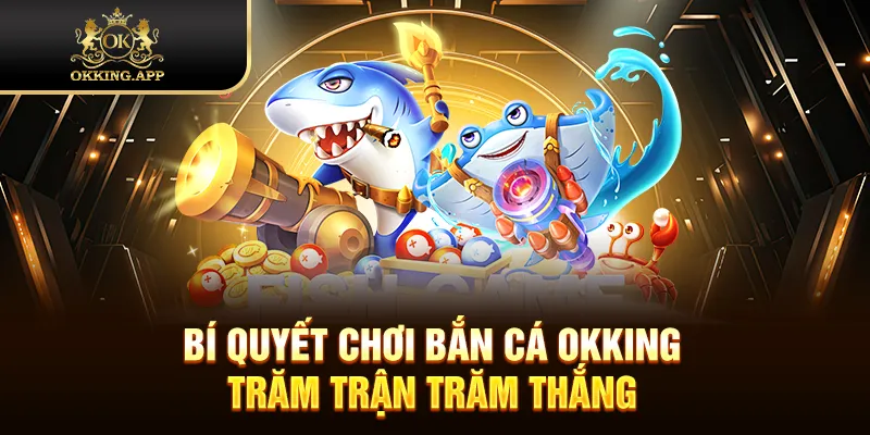 Bí quyết chơi bắn cá OKKING trăm trận trăm thắng