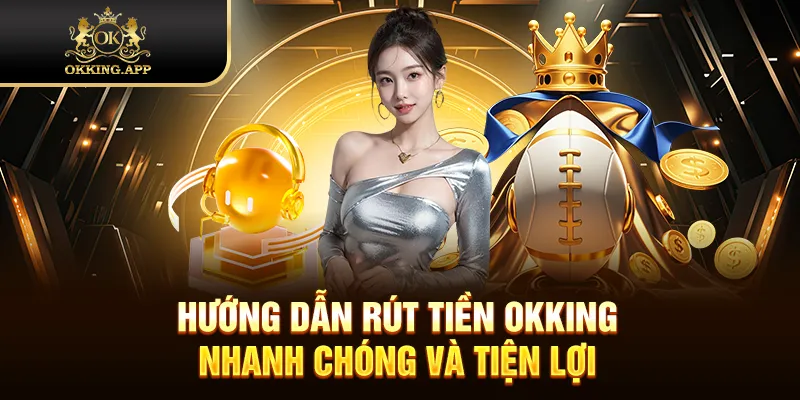 Hướng dẫn rút tiền OKKING nhanh chóng và tiện lợi