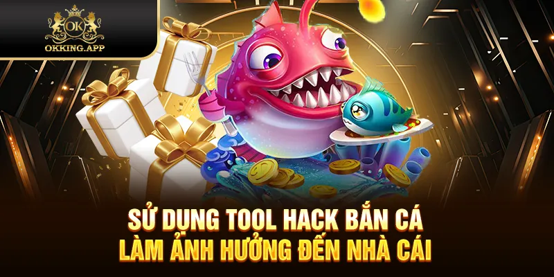 Sử dụng tool hack bắn cá làm ảnh hưởng đến nhà cái