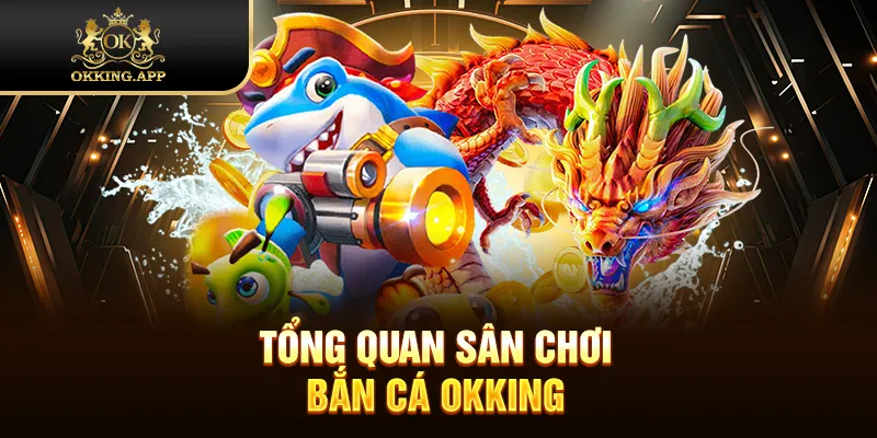 Tổng quan sân chơi bắn cá OKKING