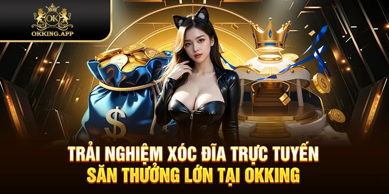 Trải Nghiệm Xóc Đĩa Trực Tuyến Săn Thưởng Lớn Tại OKKING
