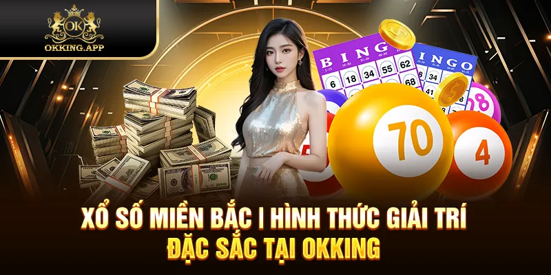 Xổ Số Miền Bắc | Hình Thức Giải Trí Đặc Sắc Tại OKKING