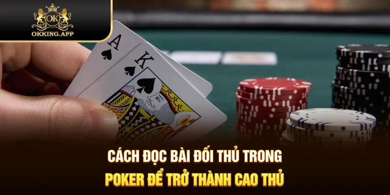 Cách đọc bài đối thủ trong Poker mang lại hiệu quả cao