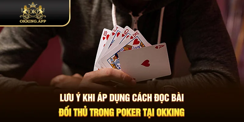 Lưu ý khi áp dụng cách đọc bài đối thủ trong Poker tại OKKING